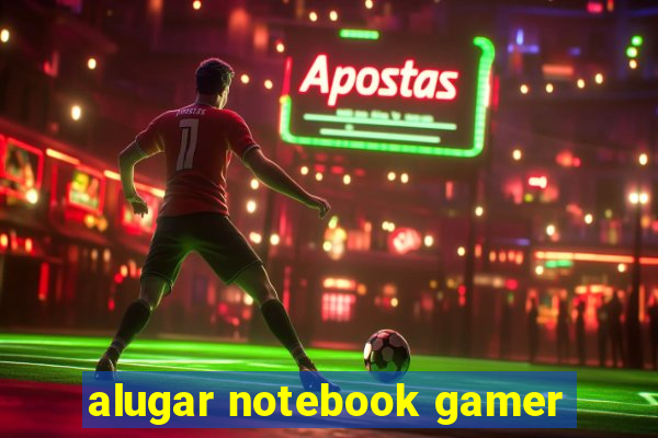 alugar notebook gamer